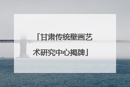 甘肃传统壁画艺术研究中心揭牌