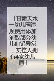 甘肃天水一幼儿园违规使用添加剂致部分幼儿血铅异常，实控人拥有4家幼儿园