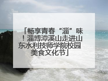 畅享青春“淄”味！淄博潭溪山走进山东水利技师学院校园美食文化节