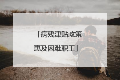 病残津贴政策惠及困难职工