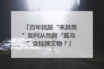百年民居“来其美”如何从危房“孤岛”变挂牌文物？