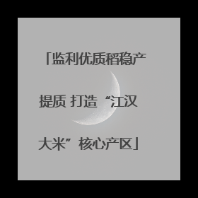 监利优质稻稳产提质 打造“江汉大米”核心产区