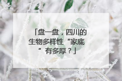 盘一盘，四川的生物多样性“家底”有多厚？