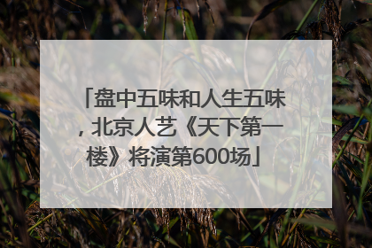 盘中五味和人生五味，北京人艺《天下第一楼》将演第600场