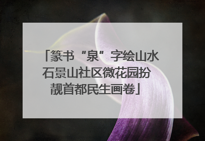 篆书“泉”字绘山水 石景山社区微花园扮靓首都民生画卷