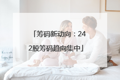 筹码新动向：242股筹码趋向集中