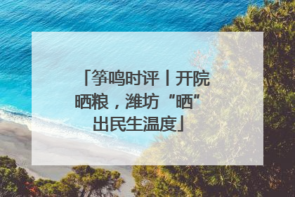 筝鸣时评丨开院晒粮，潍坊“晒”出民生温度