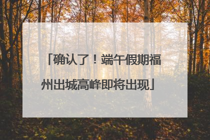 确认了！端午假期福州出城高峰即将出现