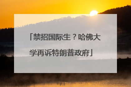 禁招国际生？哈佛大学再诉特朗普政府