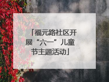 福元路社区开展“六一”儿童节主题活动