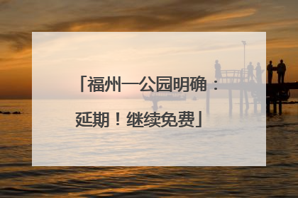 福州一公园明确：延期！继续免费
