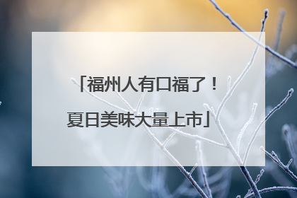 福州人有口福了！夏日美味大量上市