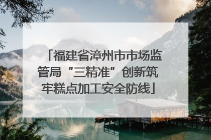 福建省漳州市市场监管局“三精准”创新筑牢糕点加工安全防线