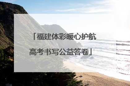 福建体彩暖心护航高考书写公益答卷