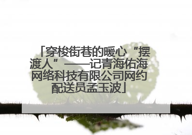 穿梭街巷的暖心“摆渡人”——记青海佑海网络科技有限公司网约配送员孟玉波