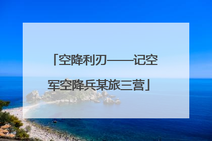 空降利刃——记空军空降兵某旅三营