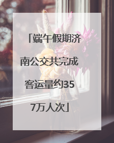端午假期济南公交共完成客运量约357万人次