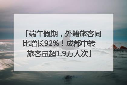 端午假期，外籍旅客同比增长92%！成都中转旅客量超1.9万人次