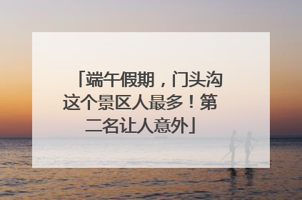 端午假期，门头沟这个景区人最多！第二名让人意外