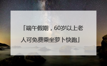 端午假期，60岁以上老人可免费乘坐萝卜快跑