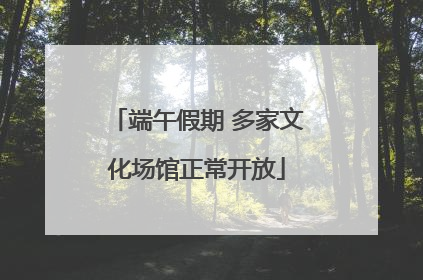 端午假期 多家文化场馆正常开放