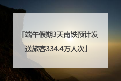 端午假期3天南铁预计发送旅客334.4万人次