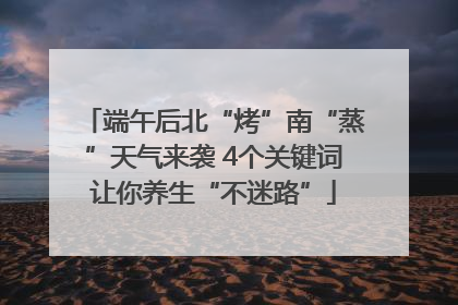 端午后北“烤”南“蒸”天气来袭 4个关键词让你养生“不迷路”