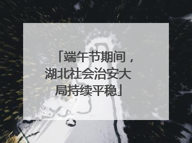 端午节期间，湖北社会治安大局持续平稳