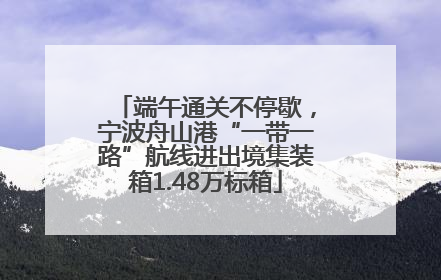 端午通关不停歇，宁波舟山港“一带一路”航线进出境集装箱1.48万标箱