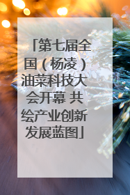 第七届全国（杨凌）油菜科技大会开幕 共绘产业创新发展蓝图