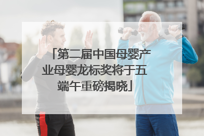 第二届中国母婴产业母婴龙标奖将于五端午重磅揭晓