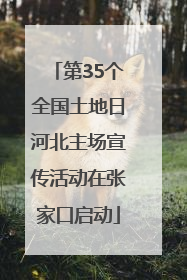 第35个全国土地日河北主场宣传活动在张家口启动