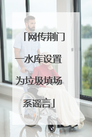 网传荆门一水库设置为垃圾填场系谣言