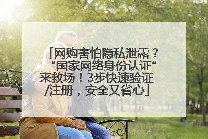网购害怕隐私泄露？“国家网络身份认证”来救场！3步快速验证/注册，安全又省心