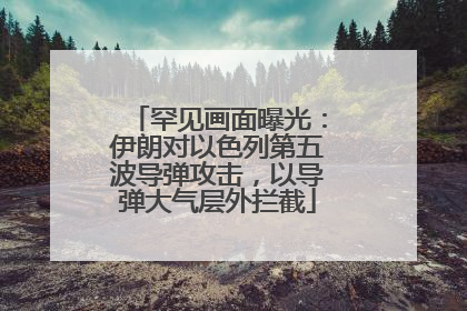 罕见画面曝光：伊朗对以色列第五波导弹攻击，以导弹大气层外拦截