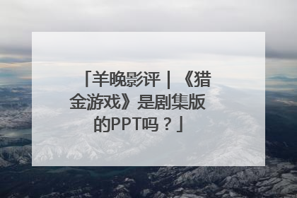 羊晚影评｜《猎金游戏》是剧集版的PPT吗？