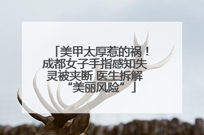 美甲太厚惹的祸！成都女子手指感知失灵被夹断 医生拆解“美丽风险”