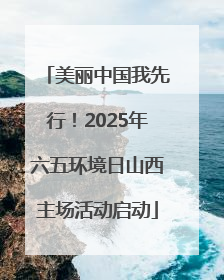 美丽中国我先行！2025年六五环境日山西主场活动启动