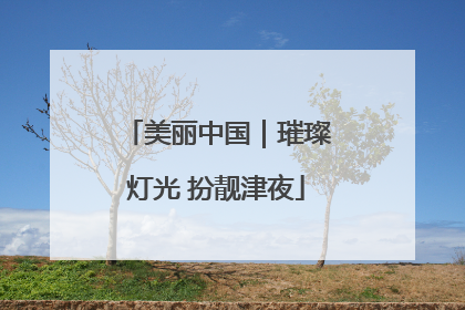 美丽中国｜璀璨灯光 扮靓津夜