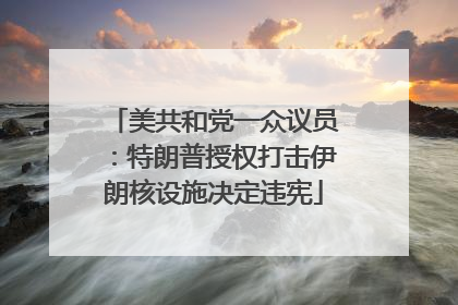 美共和党一众议员：特朗普授权打击伊朗核设施决定违宪