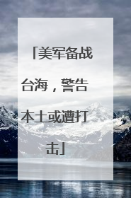 美军备战台海，警告本土或遭打击