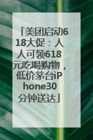 美团启动618大促：人人可领618元吃喝购物，低价茅台iPhone30分钟送达