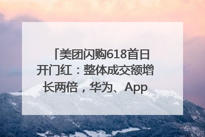 美团闪购618首日开门红：整体成交额增长两倍，华为、Apple、沃尔玛等近800个品牌翻倍增长
