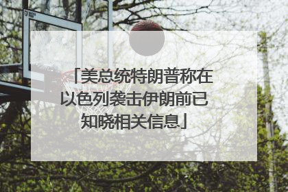 美总统特朗普称在以色列袭击伊朗前已知晓相关信息