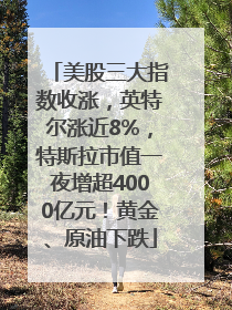 美股三大指数收涨，英特尔涨近8%，特斯拉市值一夜增超4000亿元！黄金、原油下跌