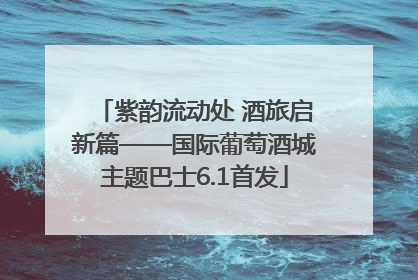 紫韵流动处 酒旅启新篇——国际葡萄酒城主题巴士6.1首发
