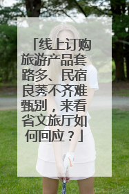 线上订购旅游产品套路多、民宿良莠不齐难甄别，来看省文旅厅如何回应？