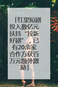 红果短剧投入数亿元扶持“拉新好剧”，已有20余家合作方获百万元额外激励