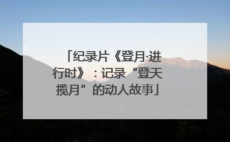 纪录片《登月·进行时》：记录“登天揽月”的动人故事