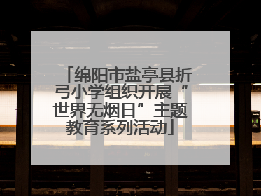 绵阳市盐亭县折弓小学组织开展“世界无烟日”主题教育系列活动
